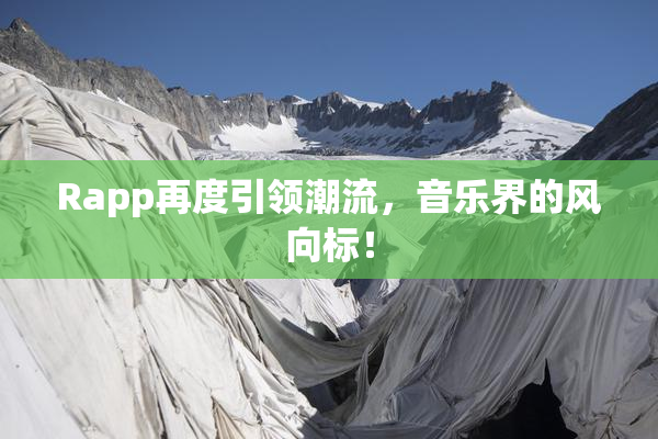 Rapp再度引领潮流，音乐界的风向标！