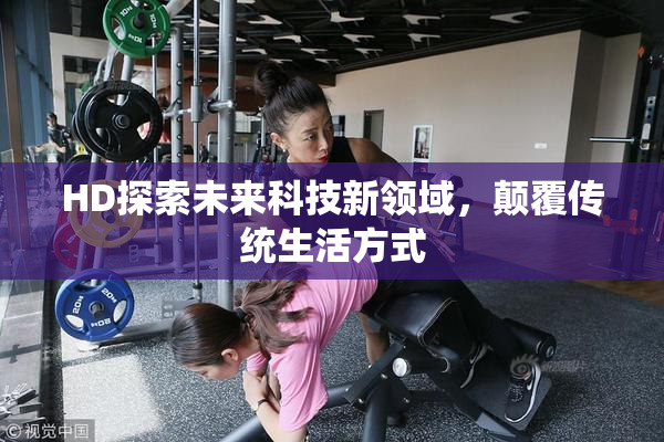 HD探索未来科技新领域，颠覆传统生活方式
