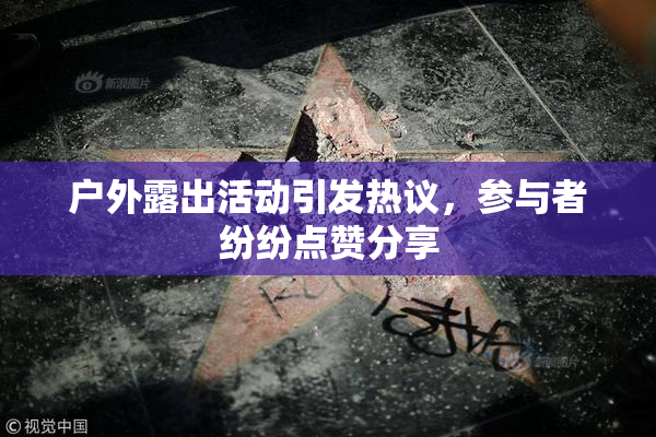 户外露出活动引发热议，参与者纷纷点赞分享
