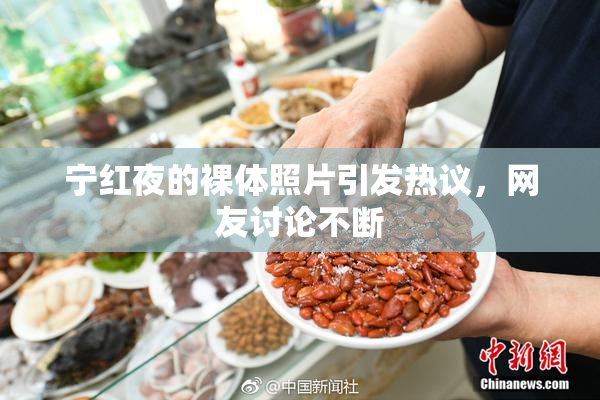 宁红夜的裸体照片引发热议，网友讨论不断
