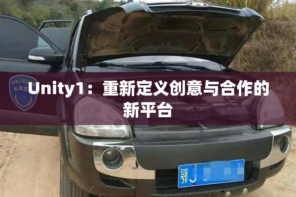 Unity1：重新定义创意与合作的新平台