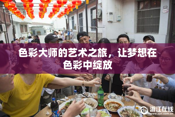 色彩大师的艺术之旅，让梦想在色彩中绽放