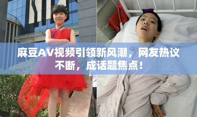 麻豆AV视频引领新风潮，网友热议不断，成话题焦点！