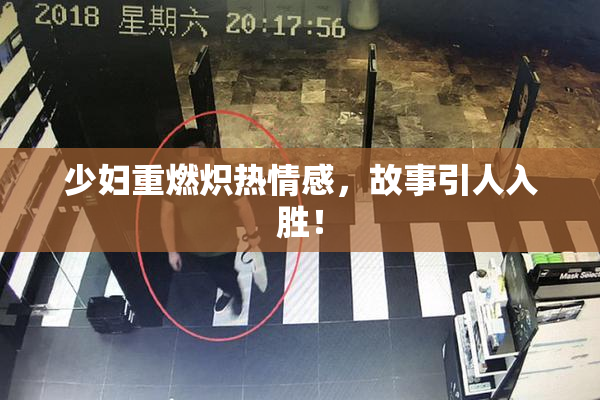 少妇重燃炽热情感，故事引人入胜！