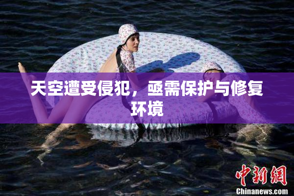 天空遭受侵犯，亟需保护与修复环境