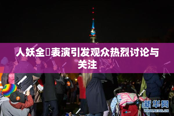 人妖全祼表演引发观众热烈讨论与关注