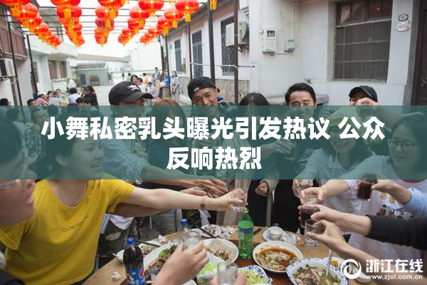 小舞私密乳头曝光引发热议 公众反响热烈