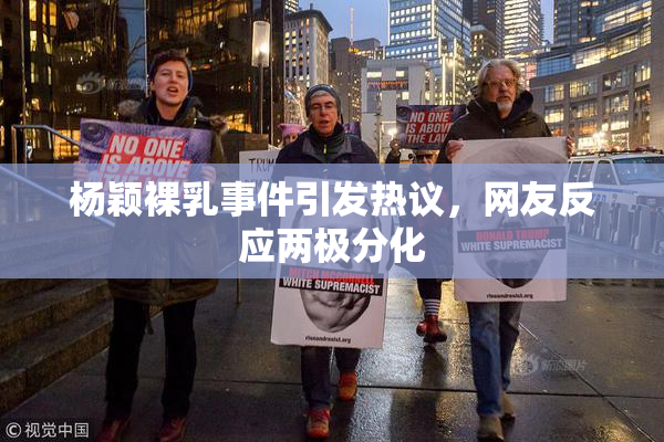 杨颖裸乳事件引发热议，网友反应两极分化