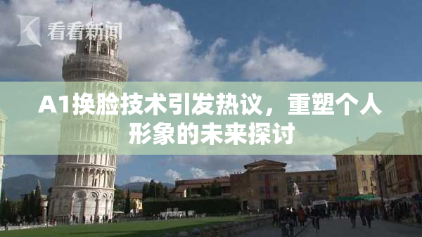 A1换脸技术引发热议，重塑个人形象的未来探讨
