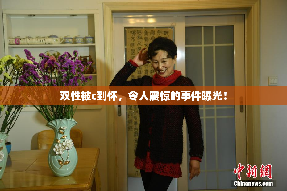双性被c到怀，令人震惊的事件曝光！