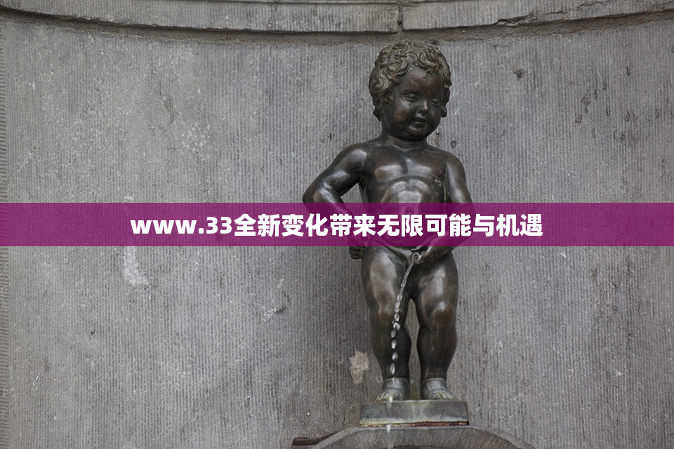 www.33全新变化带来无限可能与机遇