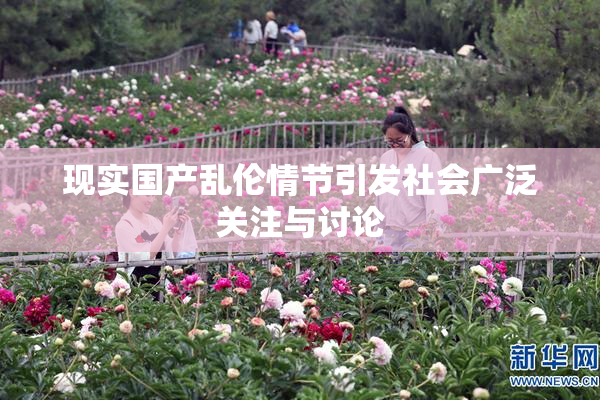 现实国产乱伦情节引发社会广泛关注与讨论
