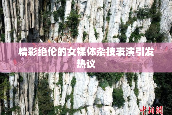 精彩绝伦的女裸体杂技表演引发热议