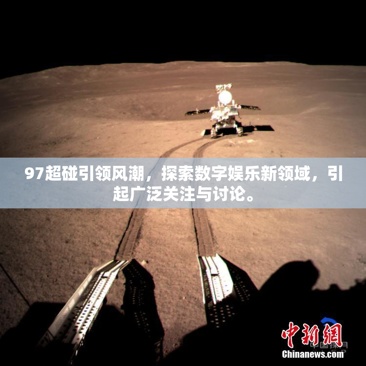 97超碰引领风潮，探索数字娱乐新领域，引起广泛关注与讨论。