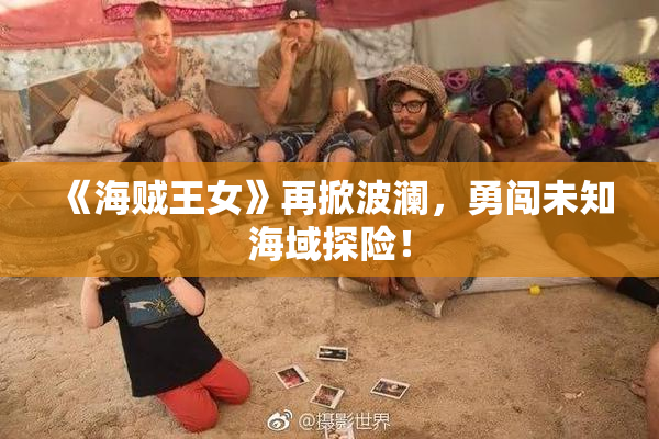 《海贼王女》再掀波澜，勇闯未知海域探险！