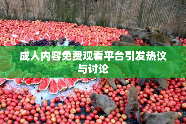 成人内容免费观看平台引发热议与讨论