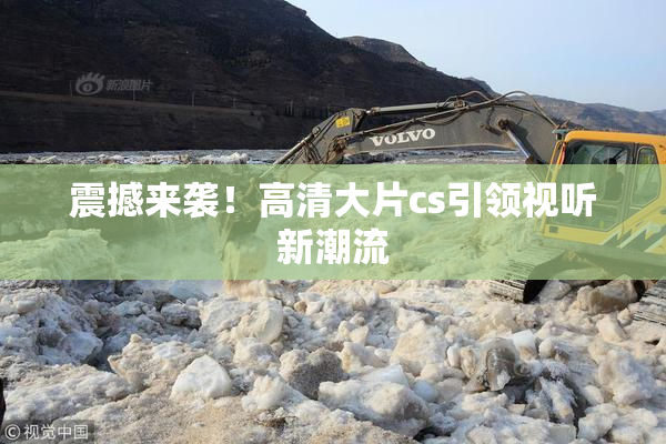 震撼来袭！高清大片cs引领视听新潮流