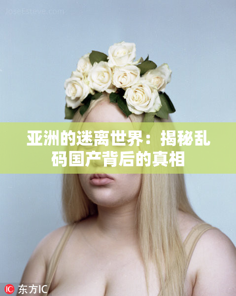 亚洲的迷离世界：揭秘乱码国产背后的真相