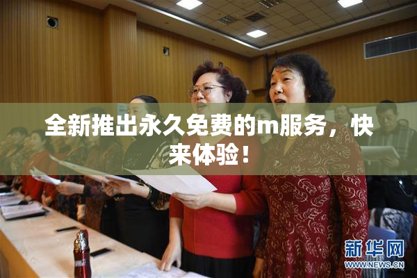 全新推出永久免费的m服务，快来体验！