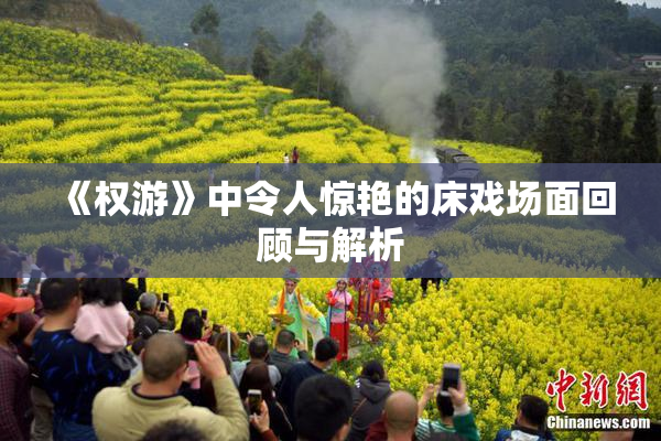 《权游》中令人惊艳的床戏场面回顾与解析