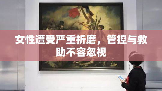 女性遭受严重折磨，管控与救助不容忽视