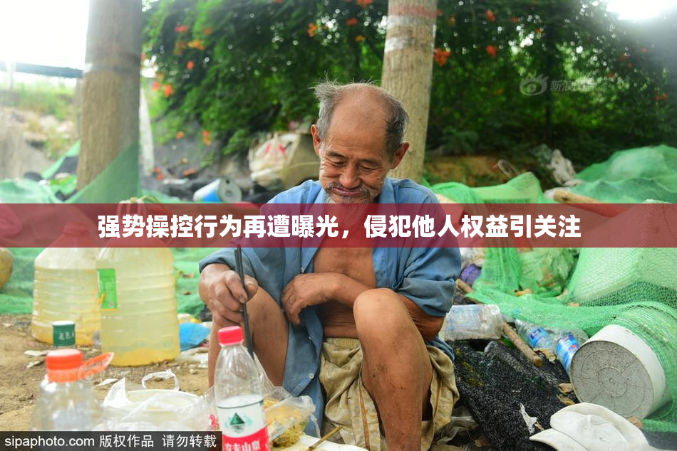 强势操控行为再遭曝光，侵犯他人权益引关注