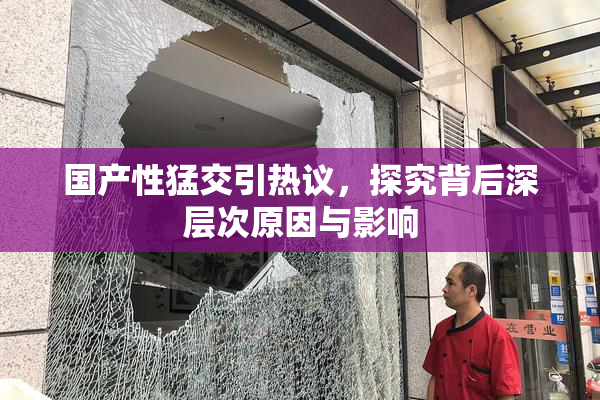 国产性猛交引热议，探究背后深层次原因与影响