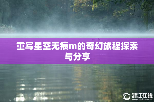 重写星空无痕m的奇幻旅程探索与分享