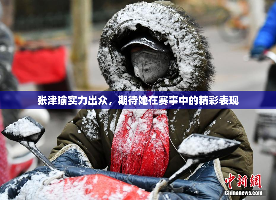 张津瑜实力出众，期待她在赛事中的精彩表现