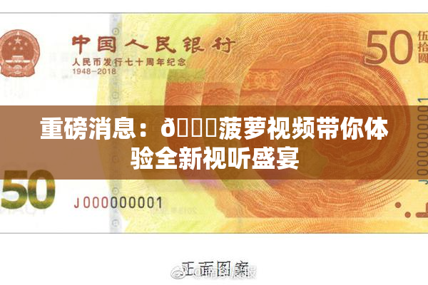 重磅消息：🍍菠萝视频带你体验全新视听盛宴