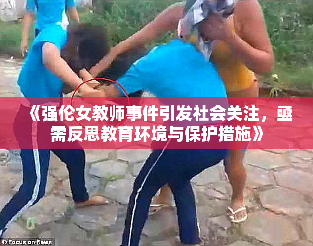 《强伦女教师事件引发社会关注，亟需反思教育环境与保护措施》
