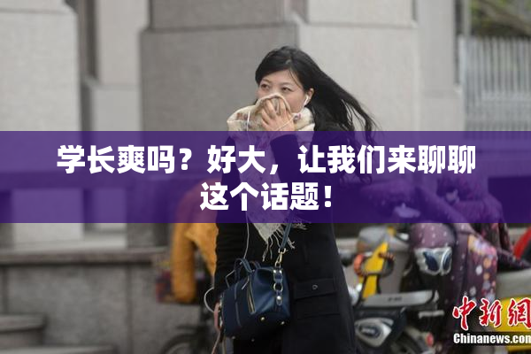 学长爽吗？好大，让我们来聊聊这个话题！