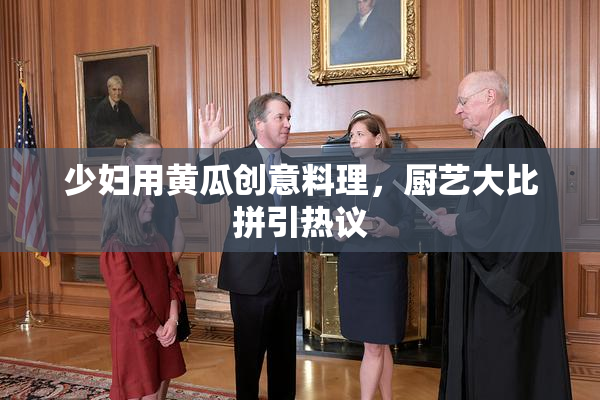 少妇用黄瓜创意料理，厨艺大比拼引热议