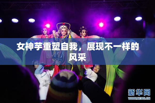 女神芋重塑自我，展现不一样的风采