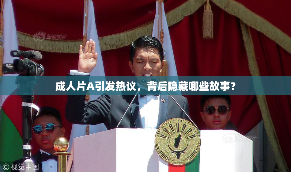 成人片A引发热议，背后隐藏哪些故事？