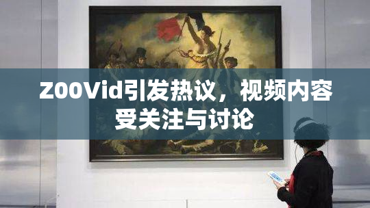 Z00Vid引发热议，视频内容受关注与讨论