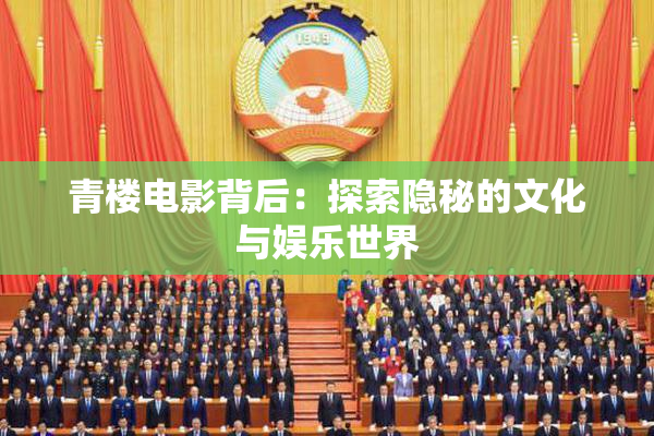 青楼电影背后：探索隐秘的文化与娱乐世界