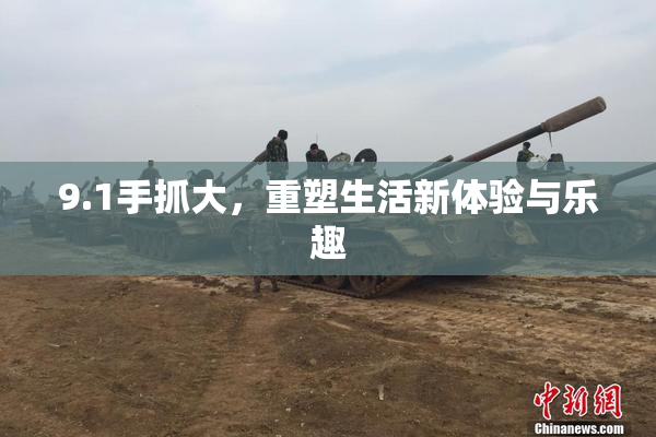9.1手抓大，重塑生活新体验与乐趣
