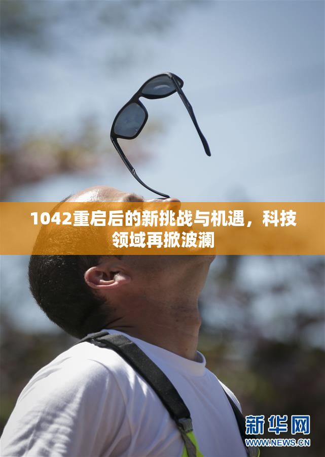 1042重启后的新挑战与机遇，科技领域再掀波澜