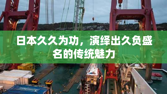 日本久久为功，演绎出久负盛名的传统魅力