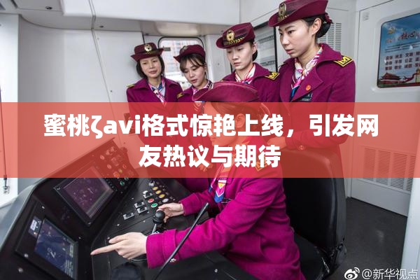 蜜桃ζavi格式惊艳上线，引发网友热议与期待