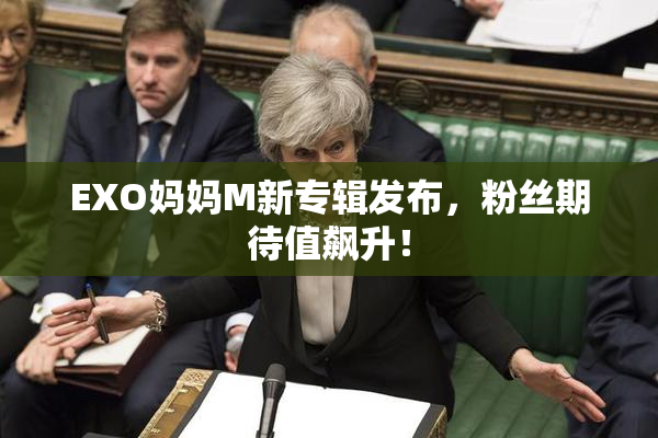 EXO妈妈M新专辑发布，粉丝期待值飙升！