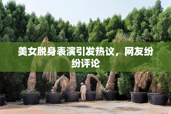 美女脱身表演引发热议，网友纷纷评论