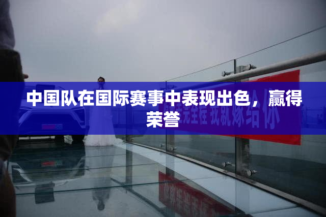 中国队在国际赛事中表现出色，赢得荣誉