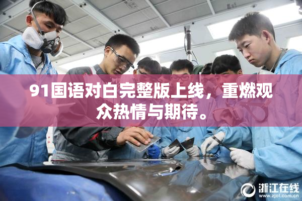 91国语对白完整版上线，重燃观众热情与期待。