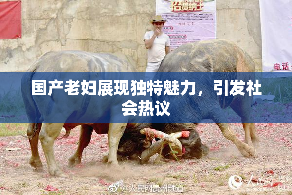 国产老妇展现独特魅力，引发社会热议