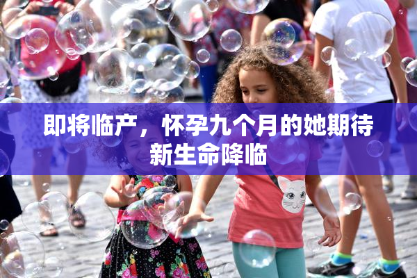 即将临产，怀孕九个月的她期待新生命降临