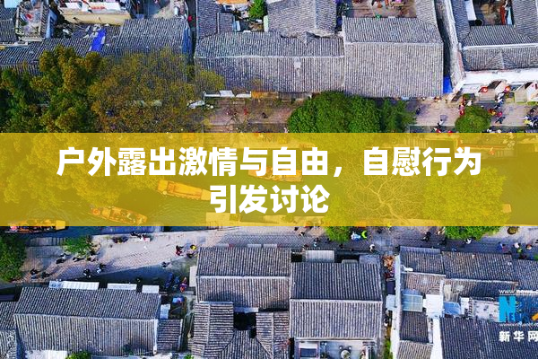 户外露出激情与自由，自慰行为引发讨论