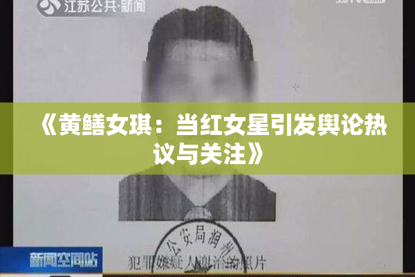 《黄鳝女琪：当红女星引发舆论热议与关注》