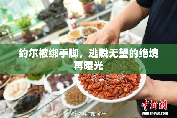 约尔被绑手脚，逃脱无望的绝境再曝光